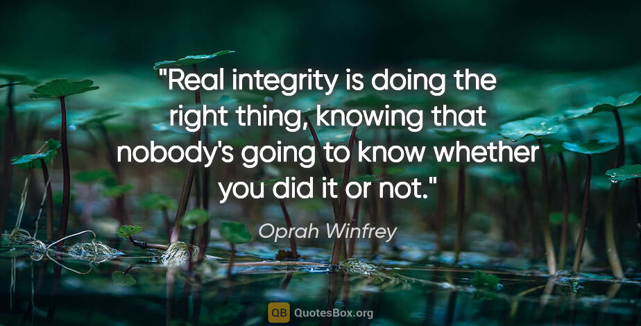 Oprah Winfrey quote: "Real integrity is doing the right thing, knowing that nobody's..."
