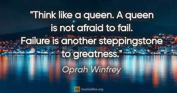 Oprah Winfrey quote: "Think like a queen. A queen is not afraid to fail. Failure is..."