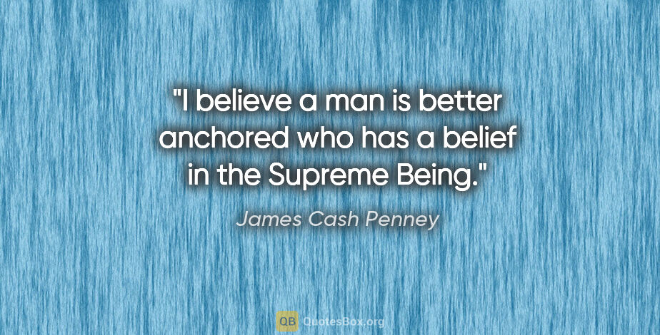 James Cash Penney quote: "I believe a man is better anchored who has a belief in the..."