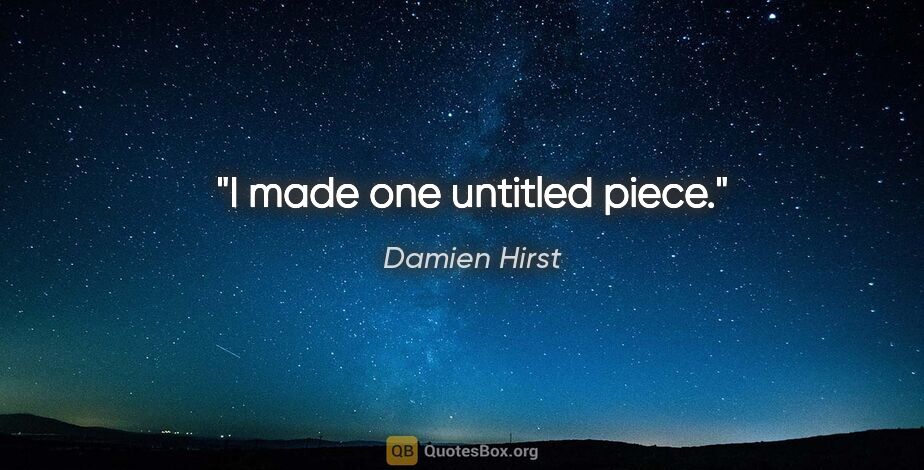 Damien Hirst quote: "I made one untitled piece."