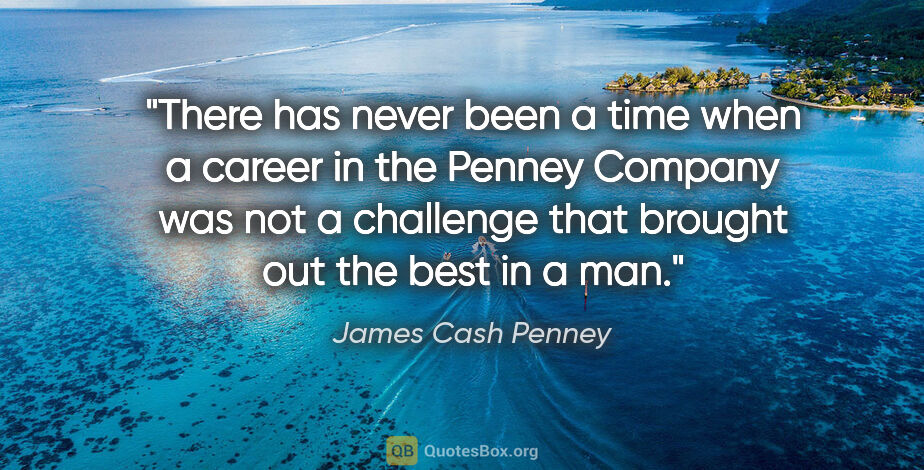 James Cash Penney quote: "There has never been a time when a career in the Penney..."