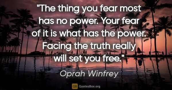 Oprah Winfrey quote: "The thing you fear most has no power. Your fear of it is what..."