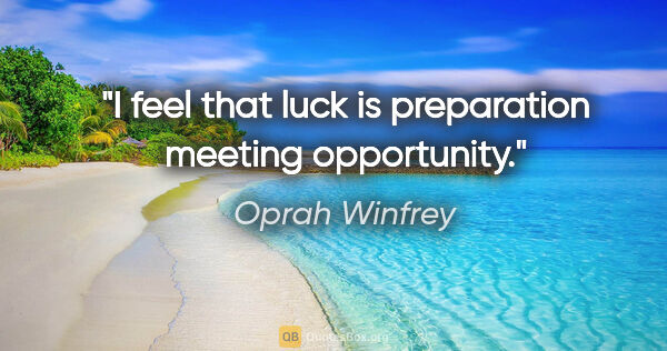 Oprah Winfrey quote: "I feel that luck is preparation meeting opportunity."
