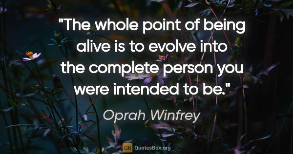 Oprah Winfrey quote: "The whole point of being alive is to evolve into the complete..."