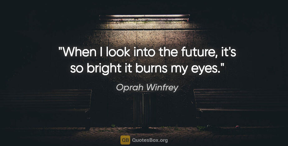 Oprah Winfrey quote: "When I look into the future, it's so bright it burns my eyes."