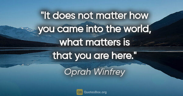 Oprah Winfrey quote: "It does not matter how you came into the world, what matters..."