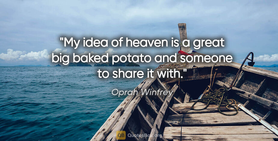 Oprah Winfrey quote: "My idea of heaven is a great big baked potato and someone to..."