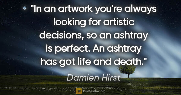 Damien Hirst quote: "In an artwork you're always looking for artistic decisions, so..."
