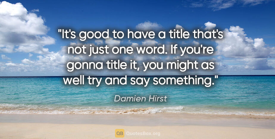 Damien Hirst quote: "It's good to have a title that's not just one word. If you're..."