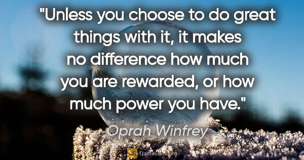 Oprah Winfrey quote: "Unless you choose to do great things with it, it makes no..."