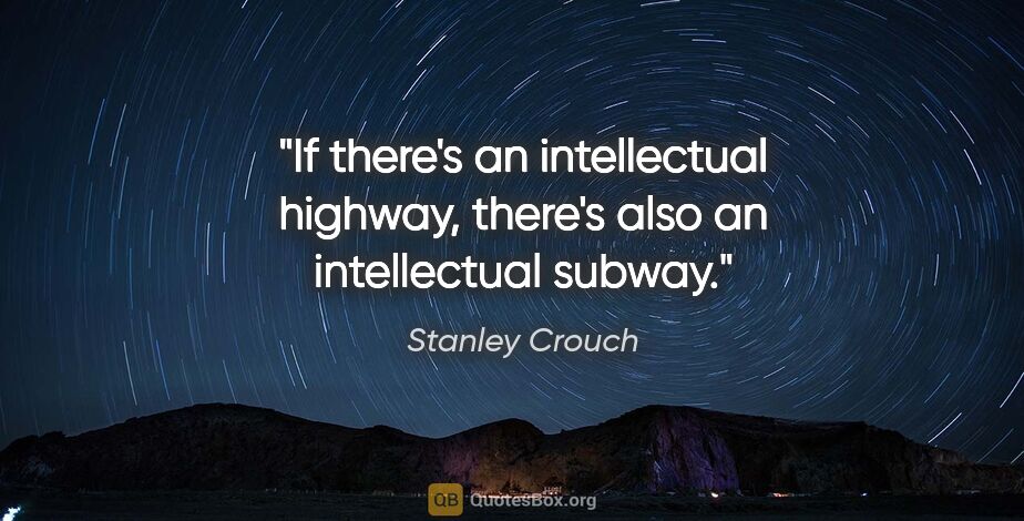 Stanley Crouch quote: "If there's an intellectual highway, there's also an..."