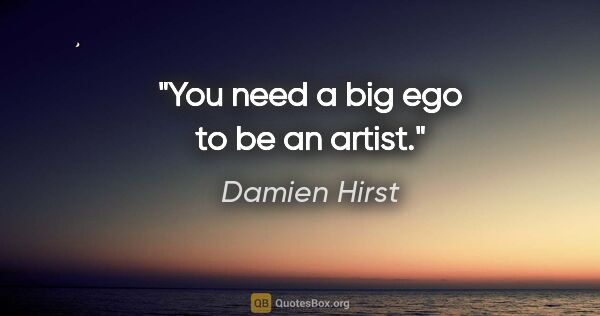 Damien Hirst quote: "You need a big ego to be an artist."