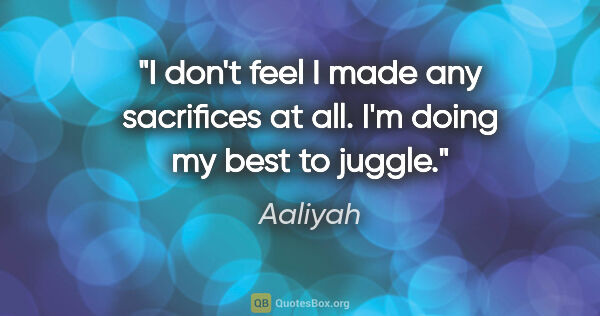 Aaliyah quote: "I don't feel I made any sacrifices at all. I'm doing my best..."