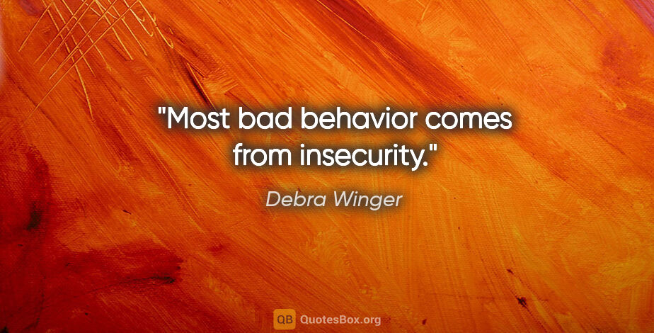 Debra Winger quote: "Most bad behavior comes from insecurity."