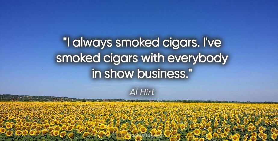 Al Hirt quote: "I always smoked cigars. I've smoked cigars with everybody in..."