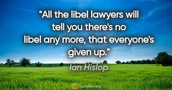 Ian Hislop quote: "All the libel lawyers will tell you there's no libel any more,..."