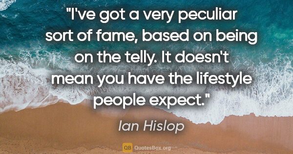 Ian Hislop quote: "I've got a very peculiar sort of fame, based on being on the..."