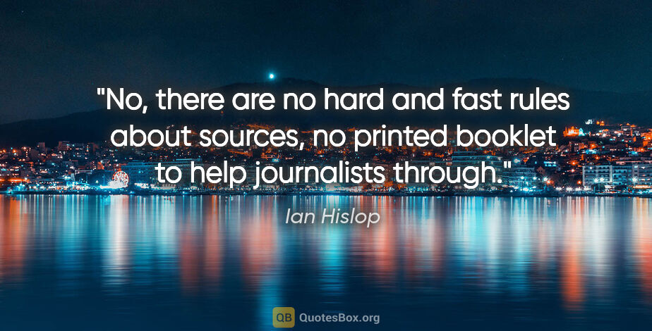 Ian Hislop quote: "No, there are no hard and fast rules about sources, no printed..."