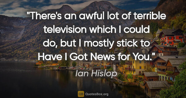 Ian Hislop quote: "There's an awful lot of terrible television which I could do,..."