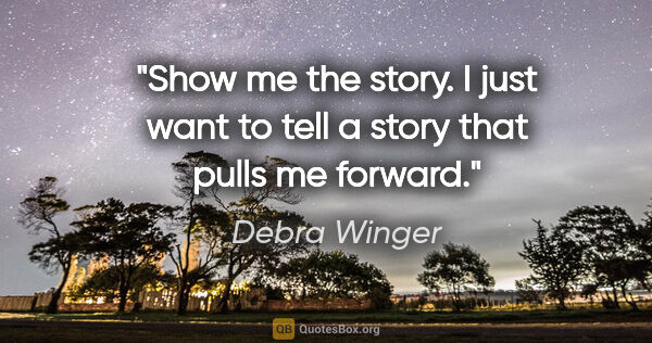 Debra Winger quote: "Show me the story. I just want to tell a story that pulls me..."