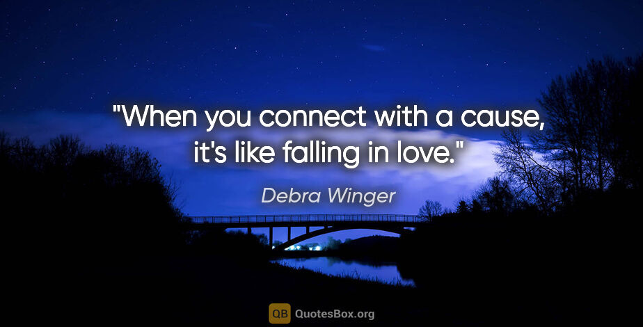 Debra Winger quote: "When you connect with a cause, it's like falling in love."