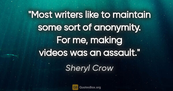 Sheryl Crow quote: "Most writers like to maintain some sort of anonymity. For me,..."