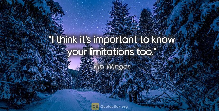 Kip Winger quote: "I think it's important to know your limitations too."