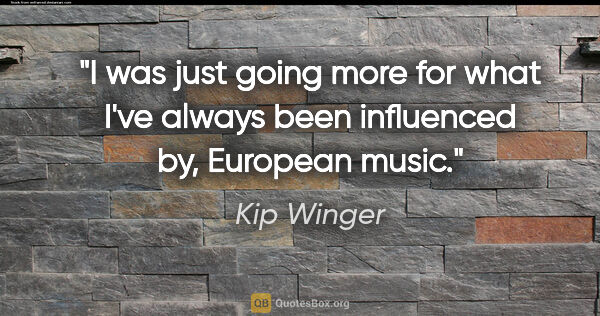 Kip Winger quote: "I was just going more for what I've always been influenced by,..."