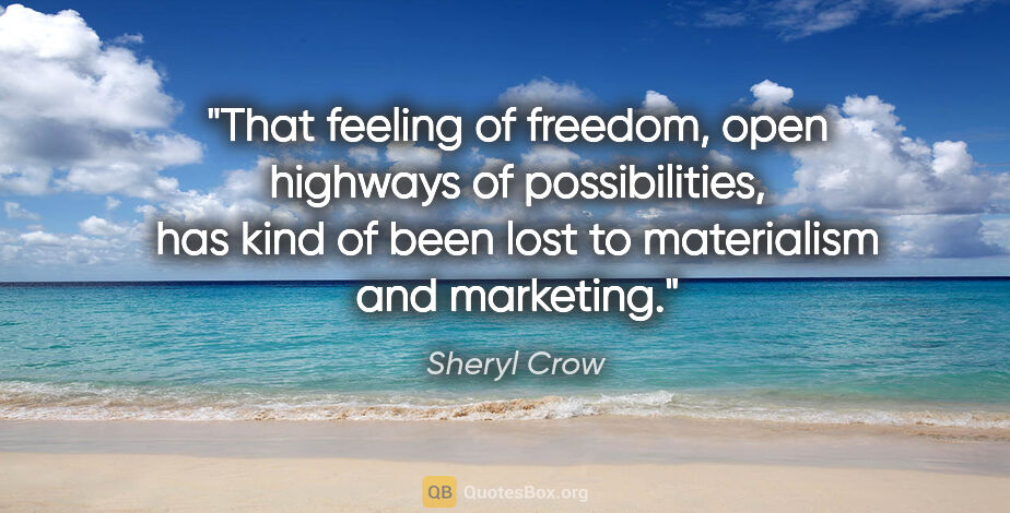 Sheryl Crow quote: "That feeling of freedom, open highways of possibilities, has..."