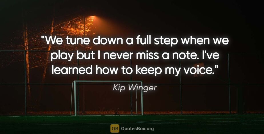 Kip Winger quote: "We tune down a full step when we play but I never miss a note...."