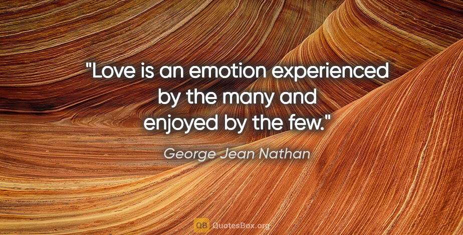 George Jean Nathan quote: "Love is an emotion experienced by the many and enjoyed by the..."