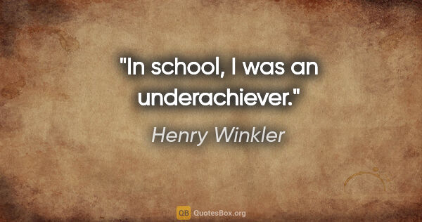 Henry Winkler quote: "In school, I was an underachiever."