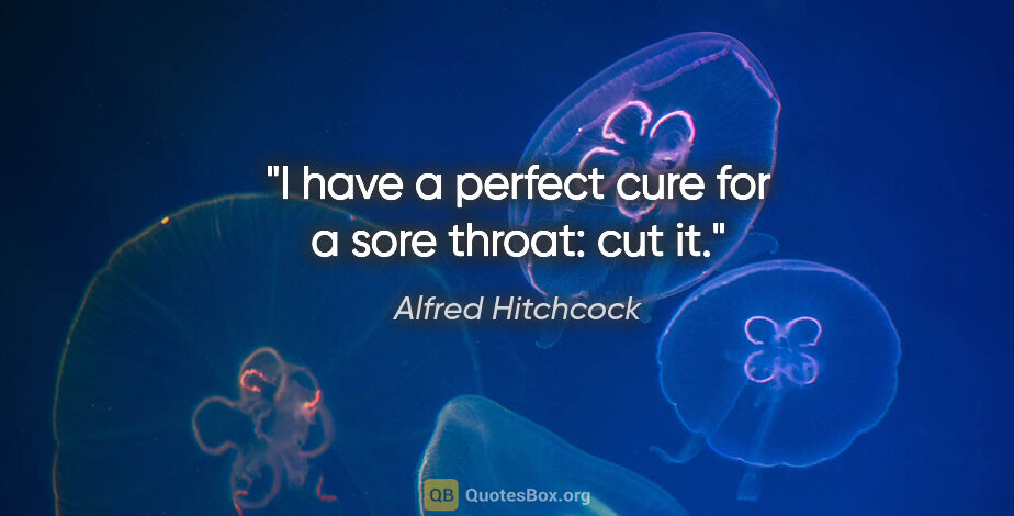 Alfred Hitchcock quote: "I have a perfect cure for a sore throat: cut it."