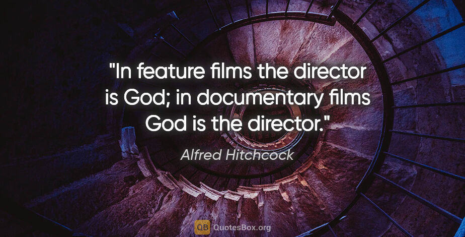 Alfred Hitchcock quote: "In feature films the director is God; in documentary films God..."