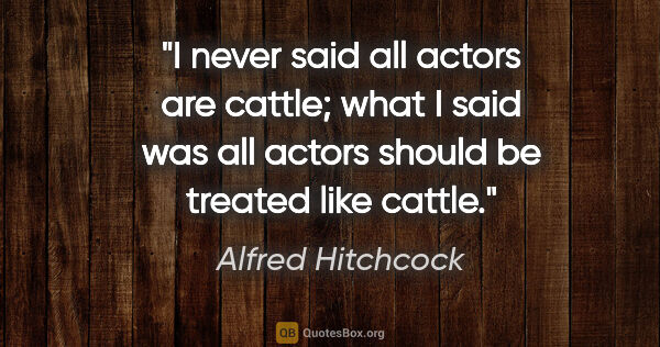 Alfred Hitchcock quote: "I never said all actors are cattle; what I said was all actors..."