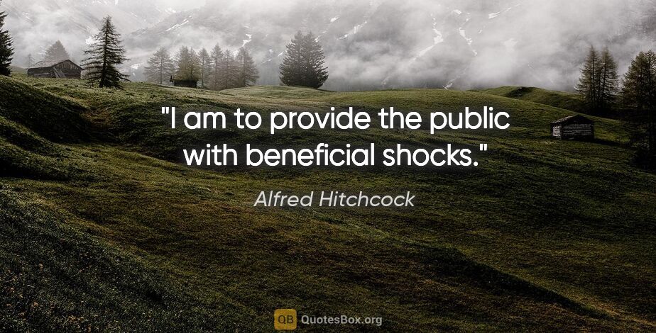 Alfred Hitchcock quote: "I am to provide the public with beneficial shocks."