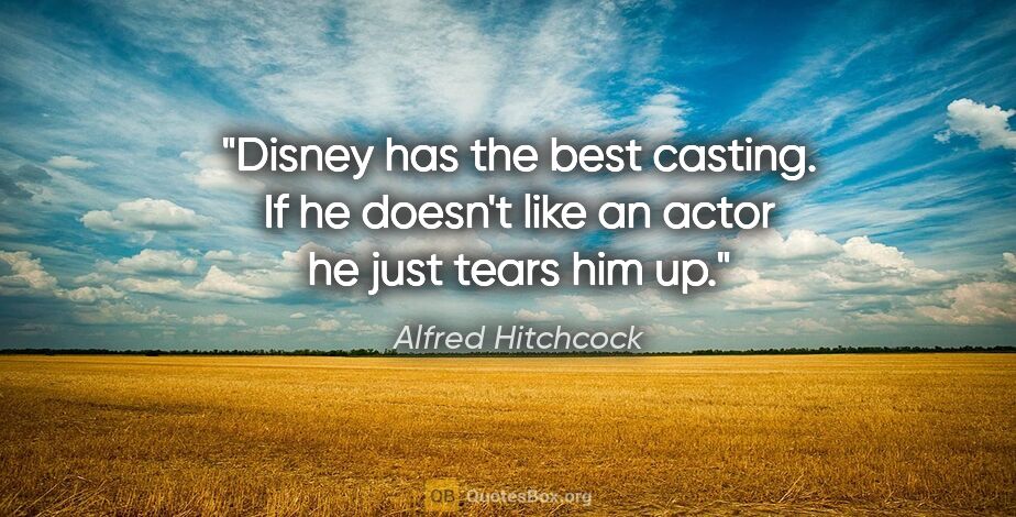 Alfred Hitchcock quote: "Disney has the best casting. If he doesn't like an actor he..."