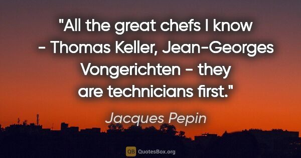 Jacques Pepin quote: "All the great chefs I know - Thomas Keller, Jean-Georges..."