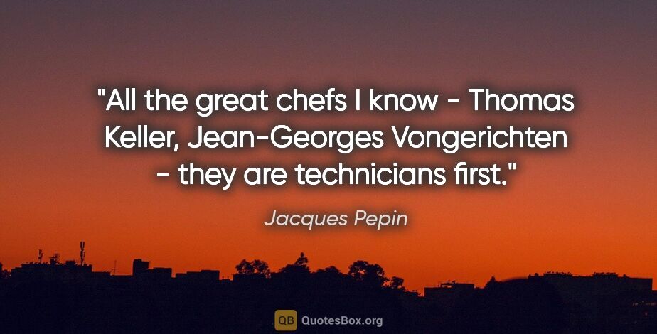 Jacques Pepin quote: "All the great chefs I know - Thomas Keller, Jean-Georges..."
