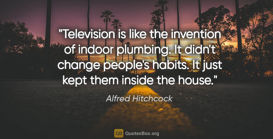 Alfred Hitchcock quote: "Television is like the invention of indoor plumbing. It didn't..."