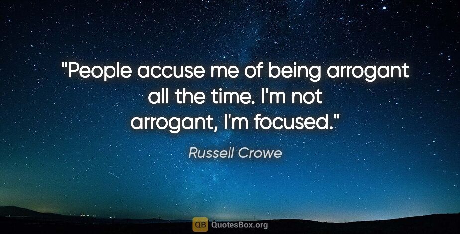 Russell Crowe quote: "People accuse me of being arrogant all the time. I'm not..."
