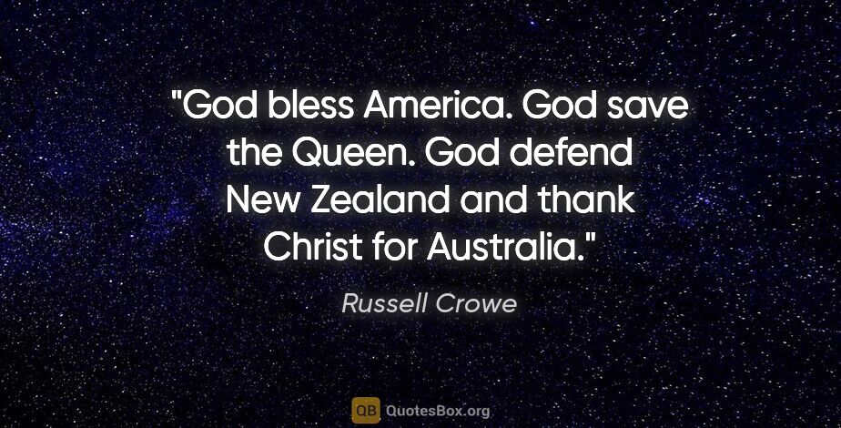 Russell Crowe quote: "God bless America. God save the Queen. God defend New Zealand..."