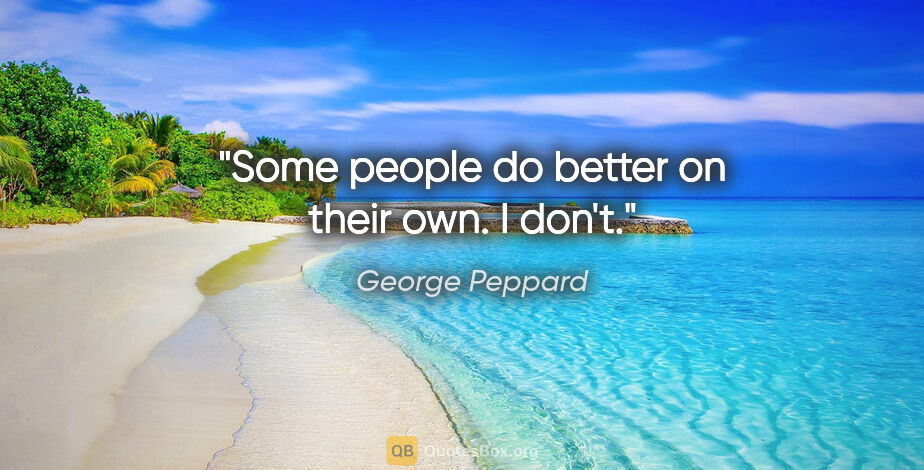 George Peppard quote: "Some people do better on their own. I don't."