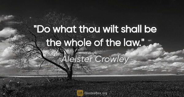 Aleister Crowley quote: "Do what thou wilt shall be the whole of the law."