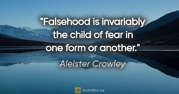 Aleister Crowley quote: "Falsehood is invariably the child of fear in one form or another."