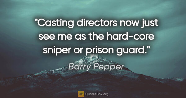 Barry Pepper quote: "Casting directors now just see me as the hard-core sniper or..."