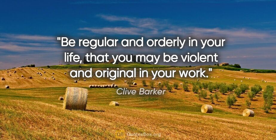 Clive Barker quote: "Be regular and orderly in your life, that you may be violent..."