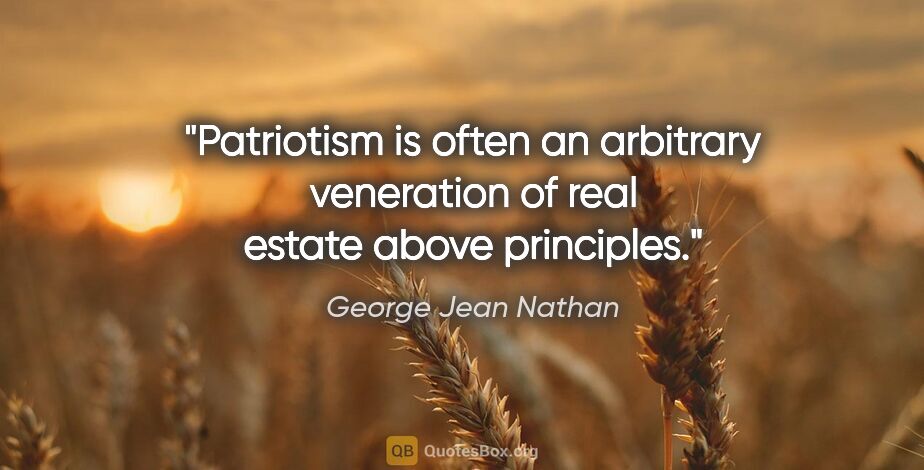 George Jean Nathan quote: "Patriotism is often an arbitrary veneration of real estate..."