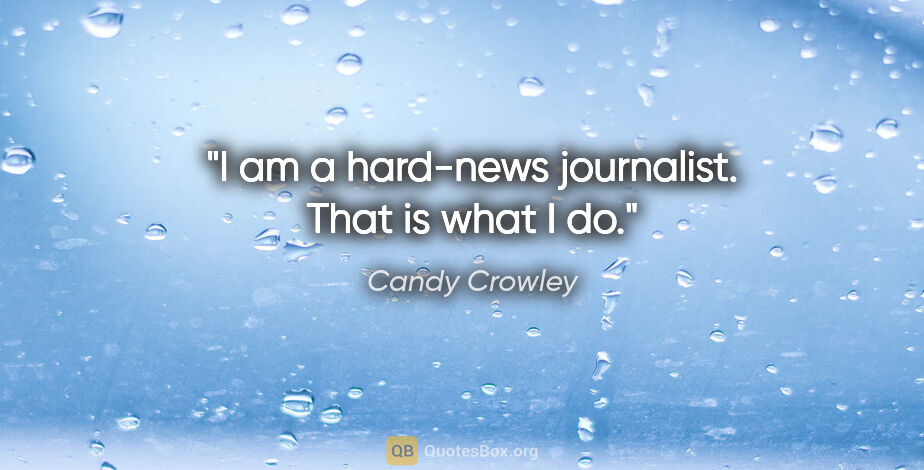 Candy Crowley quote: "I am a hard-news journalist. That is what I do."