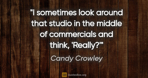 Candy Crowley quote: "I sometimes look around that studio in the middle of..."